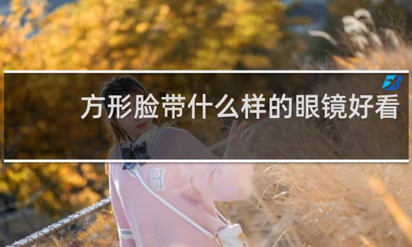 方形脸带什么样的眼镜好看