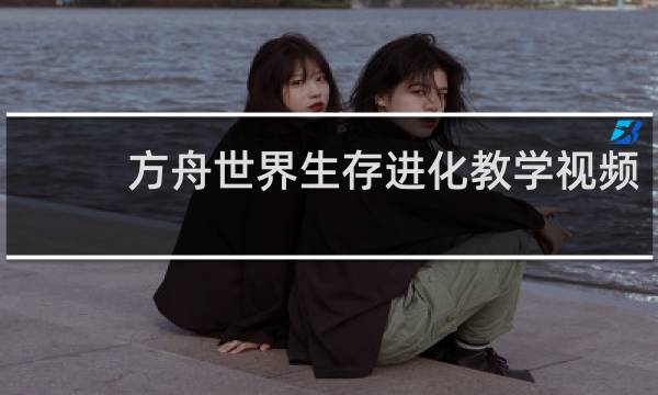 方舟世界生存进化教学视频