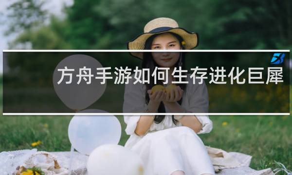 方舟手游如何生存进化巨犀