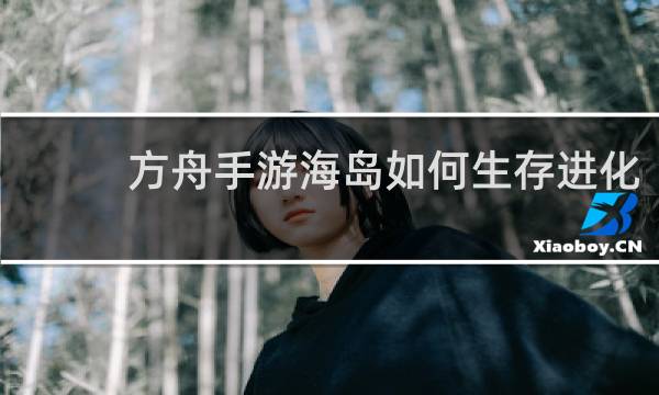 方舟手游海岛如何生存进化