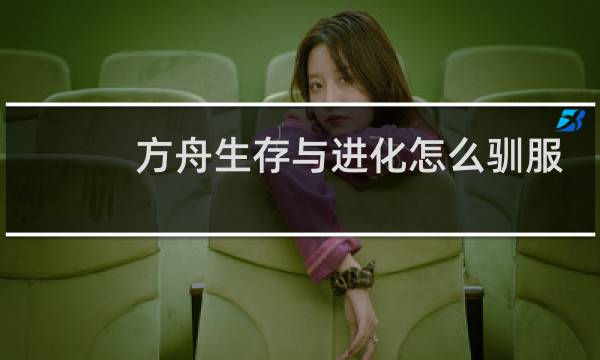 方舟生存与进化怎么驯服