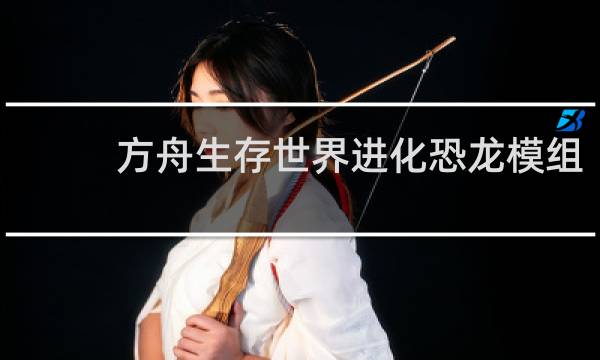 方舟生存世界进化恐龙模组