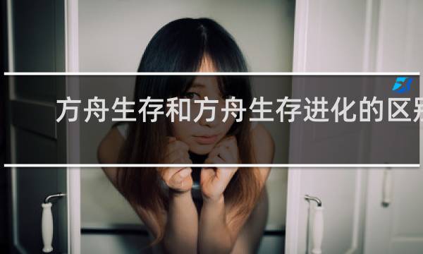 方舟生存和方舟生存进化的区别