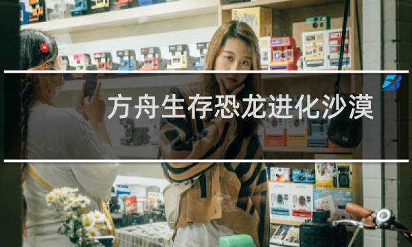 方舟生存恐龙进化沙漠