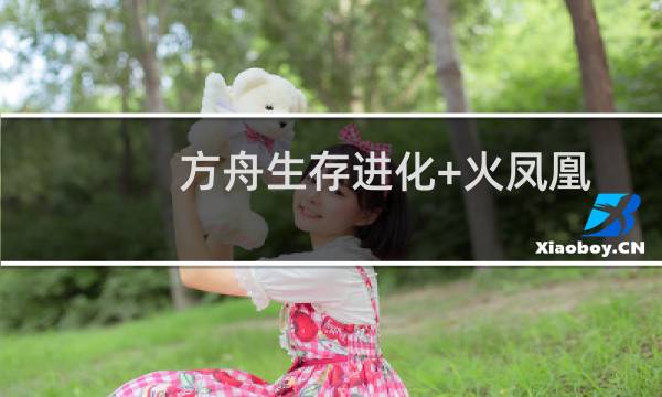 方舟生存进化+火凤凰