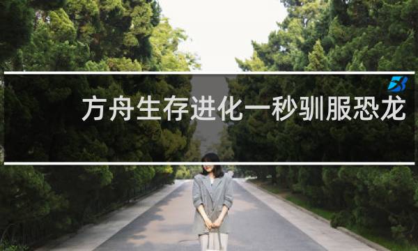 方舟生存进化一秒驯服恐龙