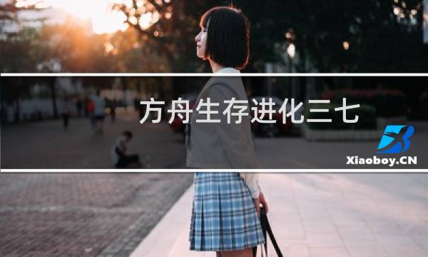 方舟生存进化三七