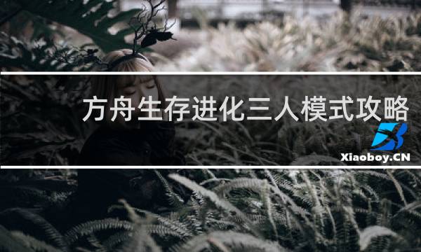 方舟生存进化三人模式攻略
