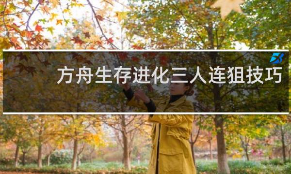 方舟生存进化三人连狙技巧