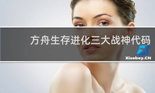 方舟生存进化三大战神代码