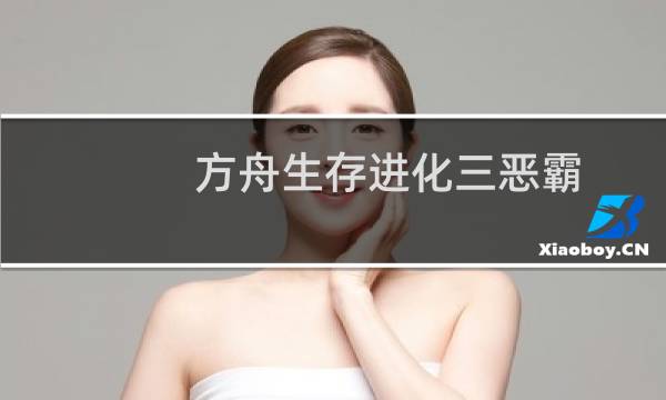 方舟生存进化三恶霸