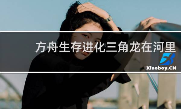 方舟生存进化三角龙在河里