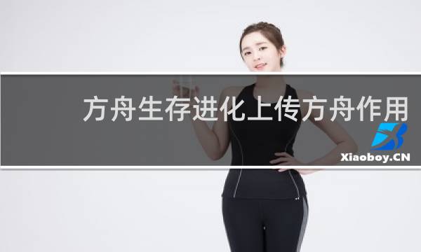 方舟生存进化上传方舟作用