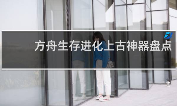 方舟生存进化上古神器盘点