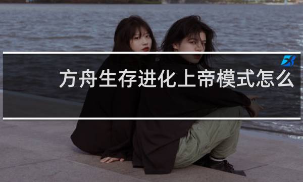 方舟生存进化上帝模式怎么