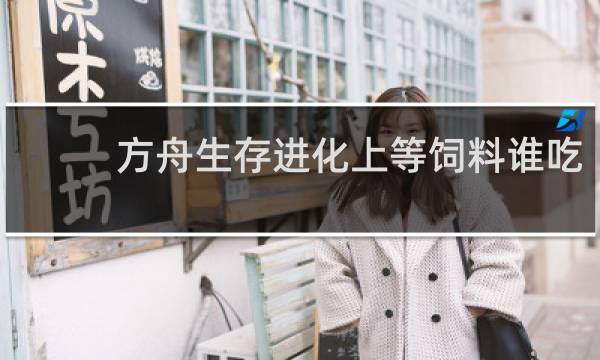 方舟生存进化上等饲料谁吃