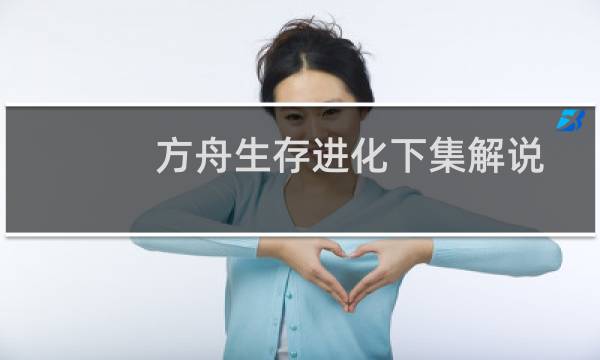 方舟生存进化下集解说