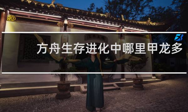 方舟生存进化中哪里甲龙多