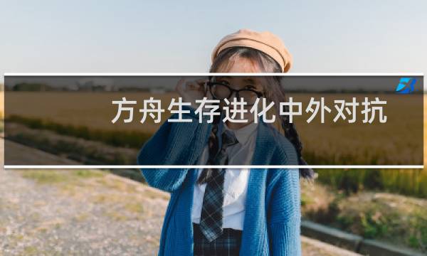 方舟生存进化中外对抗