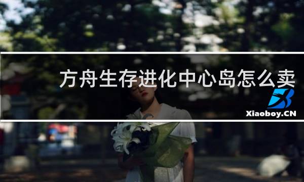 方舟生存进化中心岛怎么卖