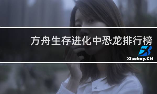 方舟生存进化中恐龙排行榜