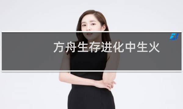 方舟生存进化中生火