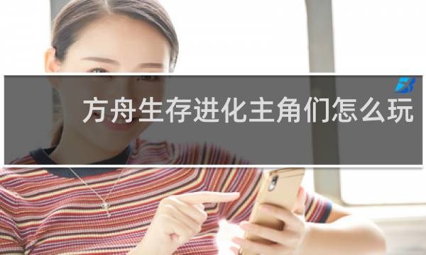 方舟生存进化主角们怎么玩