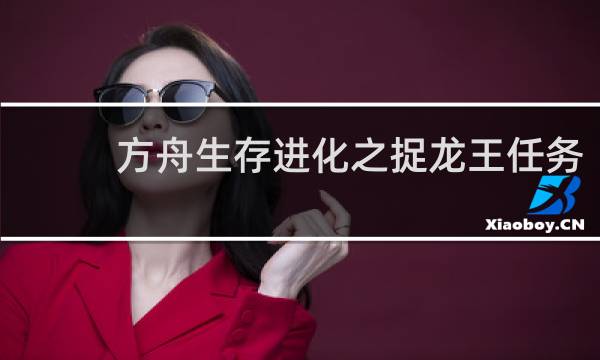 方舟生存进化之捉龙王任务
