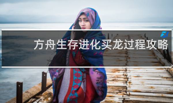 方舟生存进化买龙过程攻略