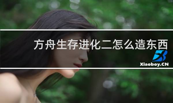 方舟生存进化二怎么造东西