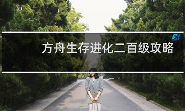 方舟生存进化二百级攻略