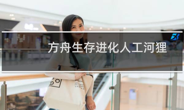 方舟生存进化人工河狸