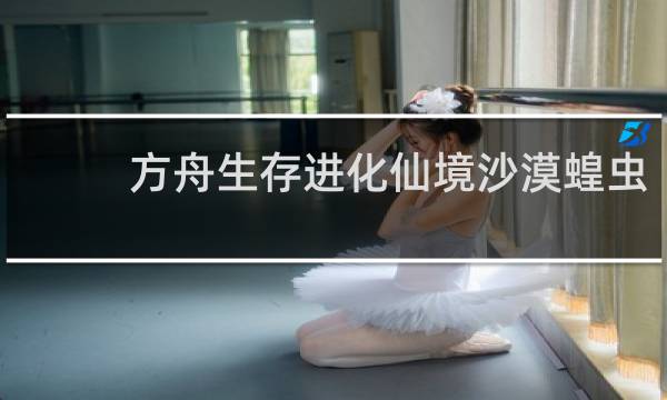 方舟生存进化仙境沙漠蝗虫