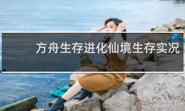 方舟生存进化仙境生存实况