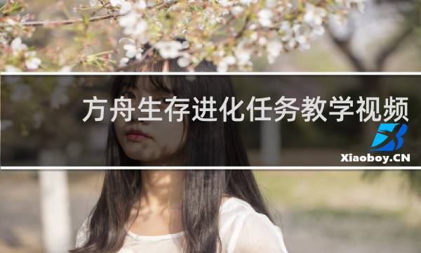 方舟生存进化任务教学视频