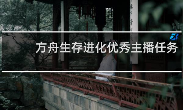 方舟生存进化优秀主播任务