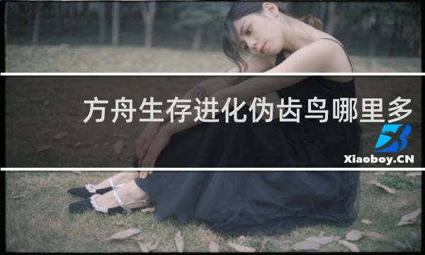 方舟生存进化伪齿鸟哪里多