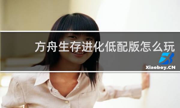 方舟生存进化低配版怎么玩