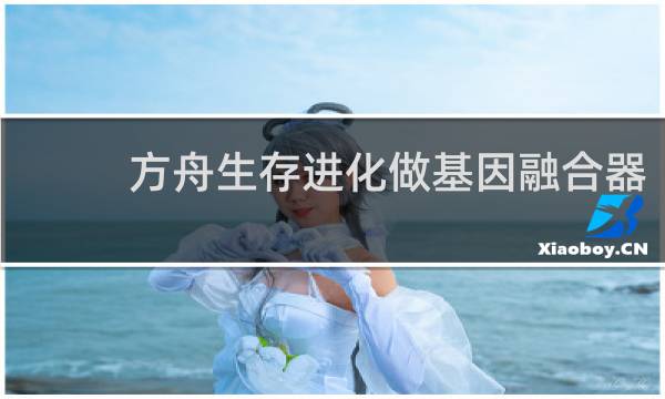 方舟生存进化做基因融合器