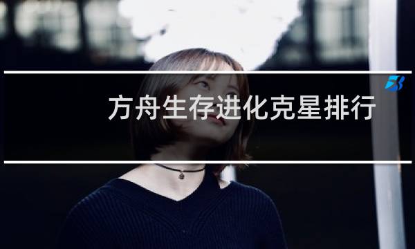 方舟生存进化克星排行