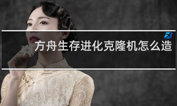 方舟生存进化克隆机怎么造