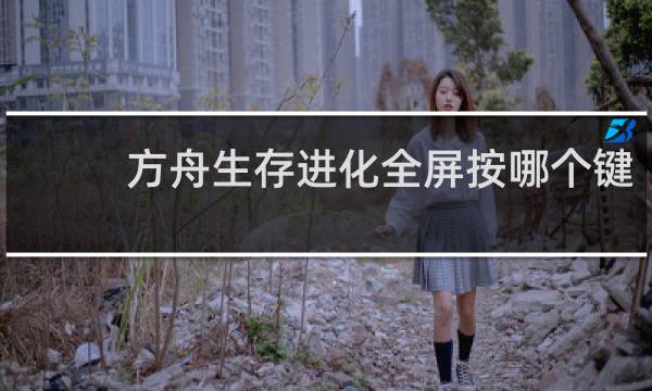 方舟生存进化全屏按哪个键