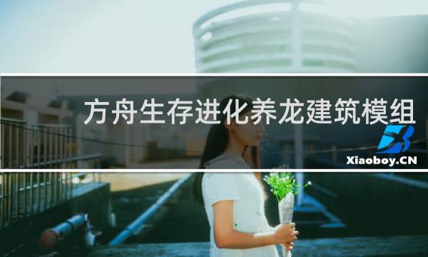 方舟生存进化养龙建筑模组