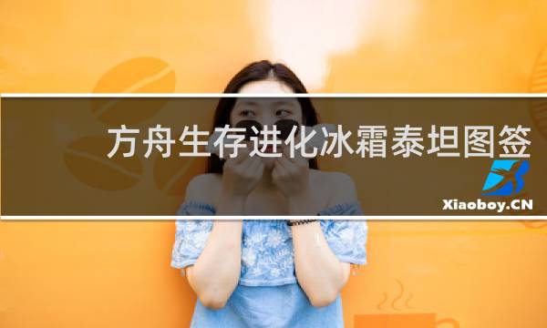方舟生存进化冰霜泰坦图签