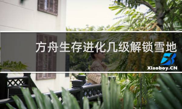 方舟生存进化几级解锁雪地