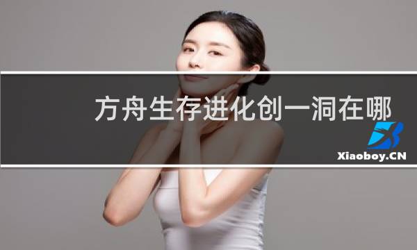 方舟生存进化创一洞在哪
