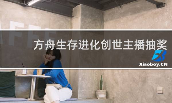 方舟生存进化创世主播抽奖