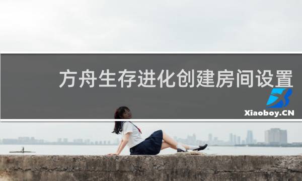 方舟生存进化创建房间设置
