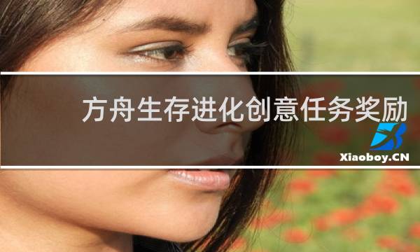 方舟生存进化创意任务奖励