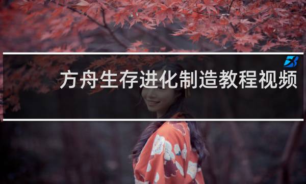 方舟生存进化制造教程视频